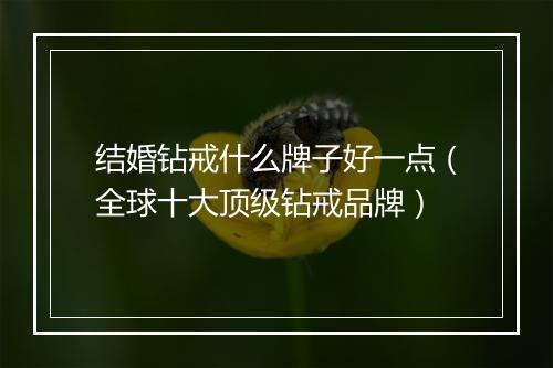 结婚钻戒什么牌子好一点（全球十大顶级钻戒品牌）