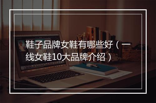 鞋子品牌女鞋有哪些好（一线女鞋10大品牌介绍）