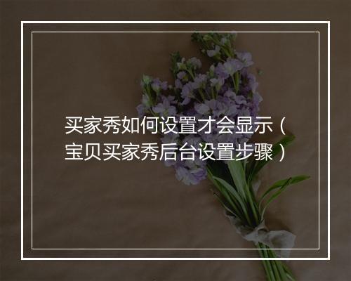 买家秀如何设置才会显示（宝贝买家秀后台设置步骤）