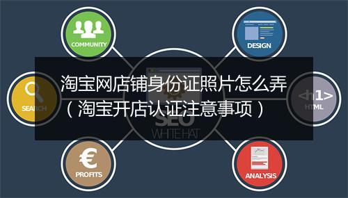 淘宝网店铺身份证照片怎么弄（淘宝开店认证注意事项）