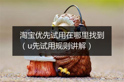 淘宝优先试用在哪里找到（u先试用规则讲解）