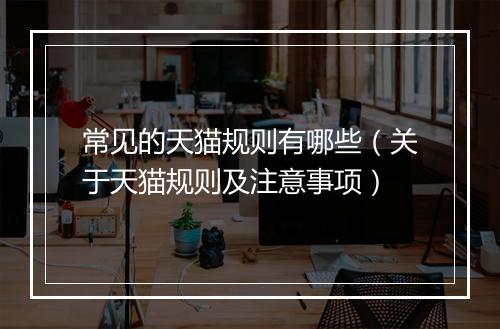 常见的天猫规则有哪些（关于天猫规则及注意事项）