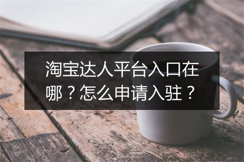 淘宝达人平台入口在哪？怎么申请入驻？