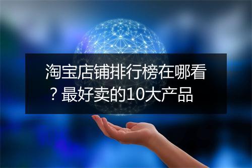 淘宝店铺排行榜在哪看？最好卖的10大产品