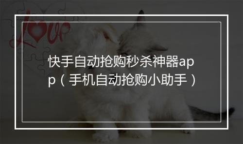 快手自动抢购秒杀神器app（手机自动抢购小助手）