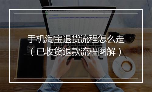 手机淘宝退货流程怎么走（已收货退款流程图解）