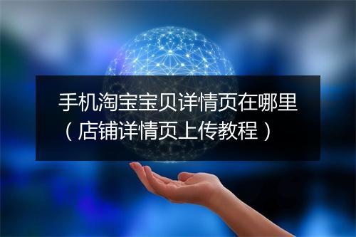 手机淘宝宝贝详情页在哪里（店铺详情页上传教程）