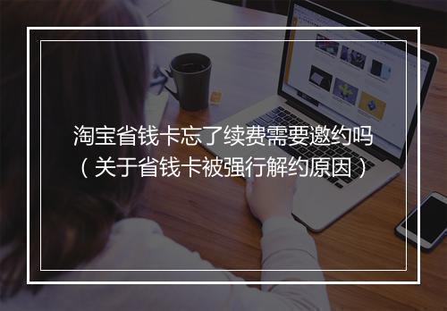 淘宝省钱卡忘了续费需要邀约吗（关于省钱卡被强行解约原因）