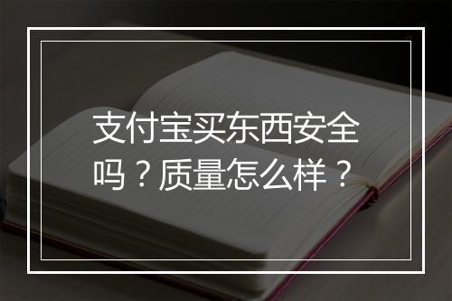支付宝买东西安全吗？质量怎么样？