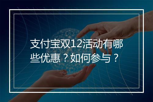 支付宝双12活动有哪些优惠？如何参与？