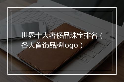 世界十大奢侈品珠宝排名（各大首饰品牌logo）