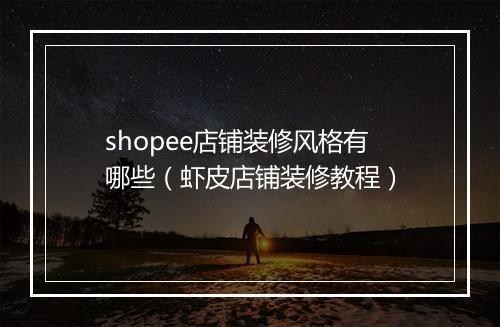 shopee店铺装修风格有哪些（虾皮店铺装修教程）