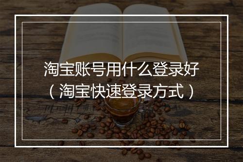淘宝账号用什么登录好（淘宝快速登录方式）