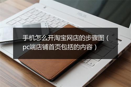 手机怎么开淘宝网店的步骤图（pc端店铺首页包括的内容）