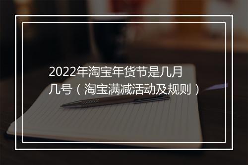 2022年淘宝年货节是几月几号（淘宝满减活动及规则）