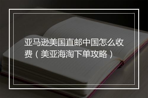 亚马逊美国直邮中国怎么收费（美亚海淘下单攻略）
