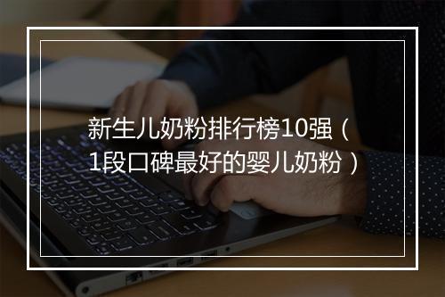 新生儿奶粉排行榜10强（1段口碑最好的婴儿奶粉）