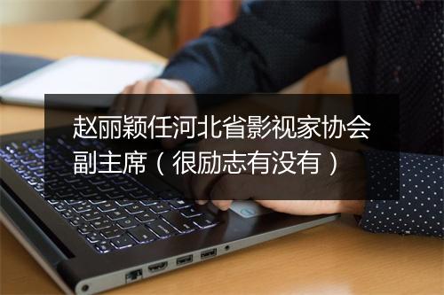 赵丽颖任河北省影视家协会副主席（很励志有没有）