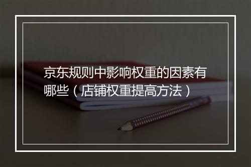 京东规则中影响权重的因素有哪些（店铺权重提高方法）
