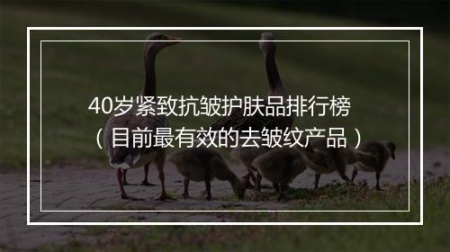 40岁紧致抗皱护肤品排行榜（目前最有效的去皱纹产品）