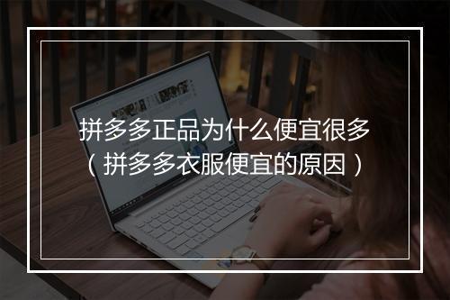 拼多多正品为什么便宜很多（拼多多衣服便宜的原因）