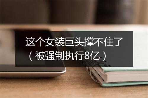 这个女装巨头撑不住了（被强制执行8亿）