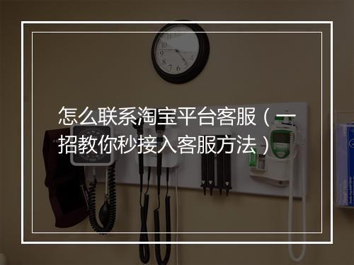 怎么联系淘宝平台客服（一招教你秒接入客服方法）