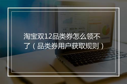 淘宝双12品类券怎么领不了（品类券用户获取规则）