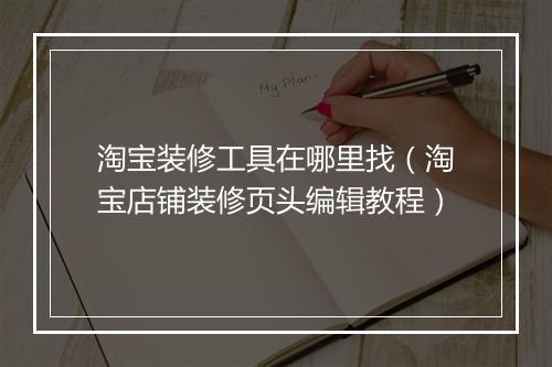 淘宝装修工具在哪里找（淘宝店铺装修页头编辑教程）
