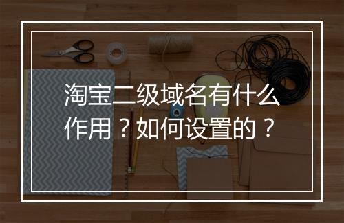 淘宝二级域名有什么作用？如何设置的？