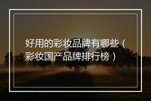 好用的彩妆品牌有哪些（彩妆国产品牌排行榜）