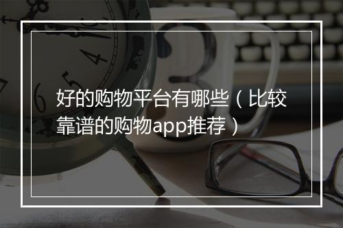 好的购物平台有哪些（比较靠谱的购物app推荐）