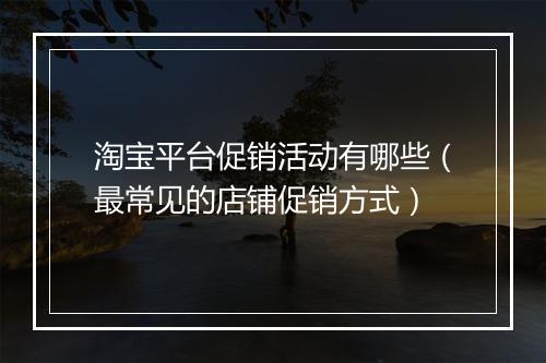淘宝平台促销活动有哪些（最常见的店铺促销方式）