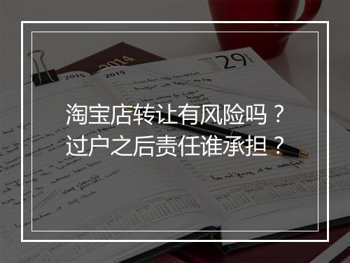 淘宝店转让有风险吗？过户之后责任谁承担？