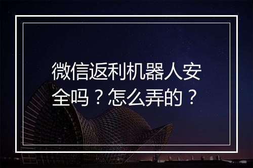 微信返利机器人安全吗？怎么弄的？
