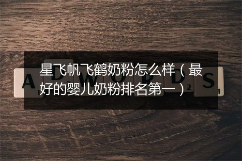 星飞帆飞鹤奶粉怎么样（最好的婴儿奶粉排名第一）