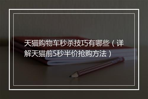 天猫购物车秒杀技巧有哪些（详解天猫前5秒半价抢购方法）
