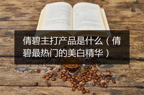 倩碧主打产品是什么（倩碧最热门的美白精华）