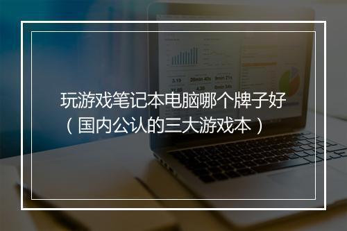 玩游戏笔记本电脑哪个牌子好（国内公认的三大游戏本）