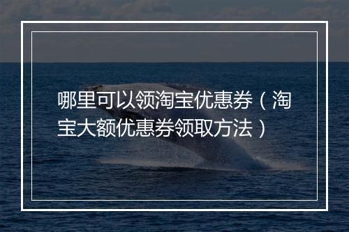 哪里可以领淘宝优惠券（淘宝大额优惠券领取方法）