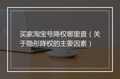 买家淘宝号降权哪里查（关于隐形降权的主要因素）