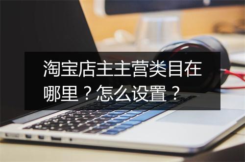 淘宝店主主营类目在哪里？怎么设置？