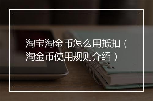 淘宝淘金币怎么用抵扣（淘金币使用规则介绍）