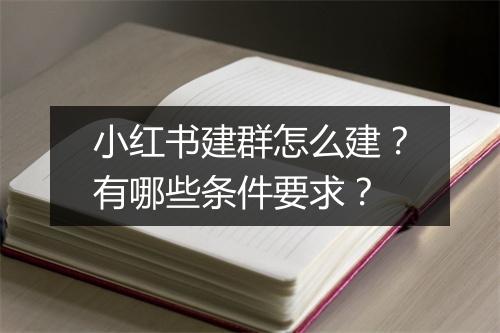 小红书建群怎么建？有哪些条件要求？