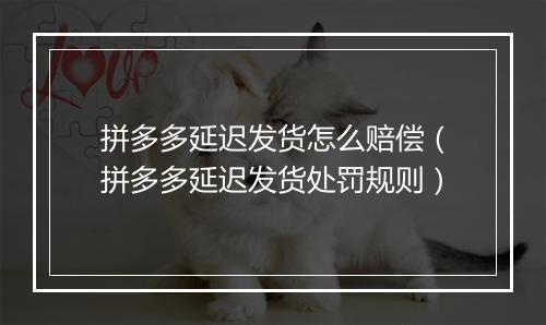 拼多多延迟发货怎么赔偿（拼多多延迟发货处罚规则）