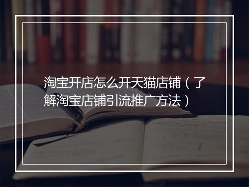 淘宝开店怎么开天猫店铺（了解淘宝店铺引流推广方法）