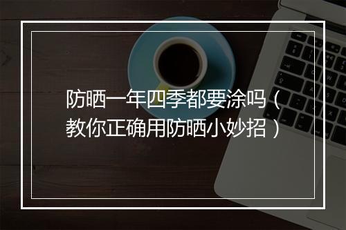 防晒一年四季都要涂吗（教你正确用防晒小妙招）