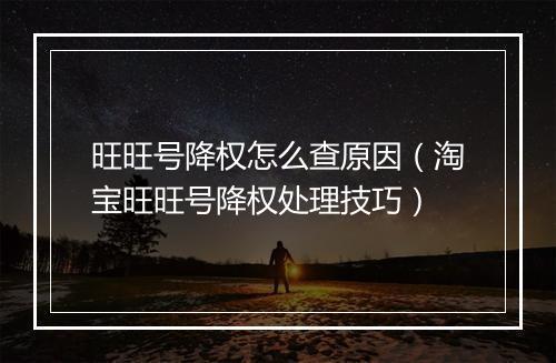 旺旺号降权怎么查原因（淘宝旺旺号降权处理技巧）