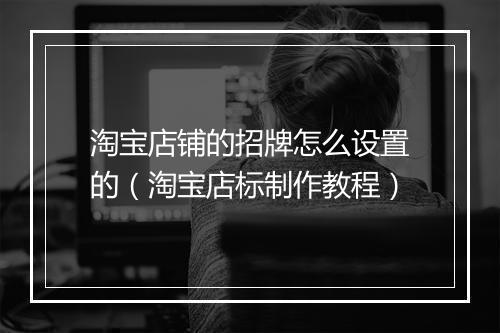 淘宝店铺的招牌怎么设置的（淘宝店标制作教程）
