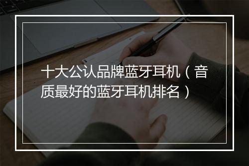 十大公认品牌蓝牙耳机（音质最好的蓝牙耳机排名）